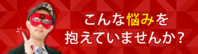 こんな悩みを抱えていませんか?